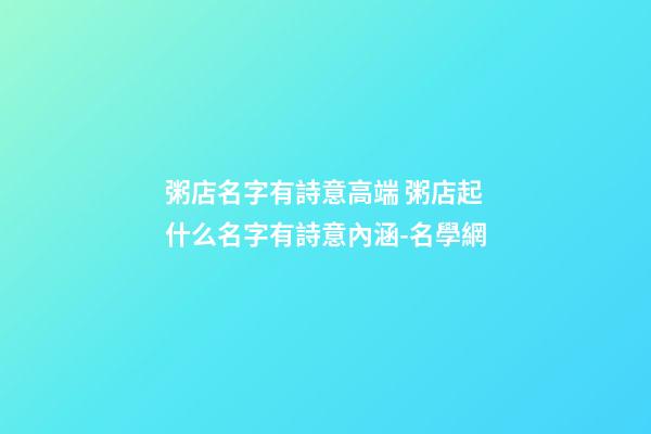 粥店名字有詩意高端 粥店起什么名字有詩意內涵-名學網